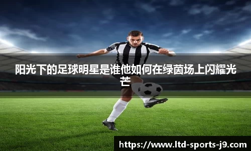 阳光下的足球明星是谁他如何在绿茵场上闪耀光芒